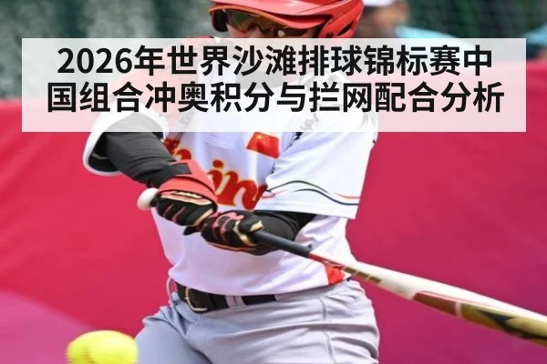 2026年世界沙滩排球锦标赛中国组合冲奥积分与拦网配合分析 - ayx